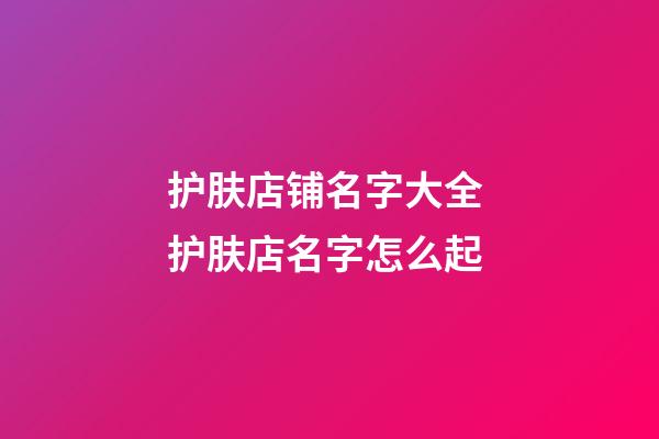 护肤店铺名字大全 护肤店名字怎么起-第1张-店铺起名-玄机派